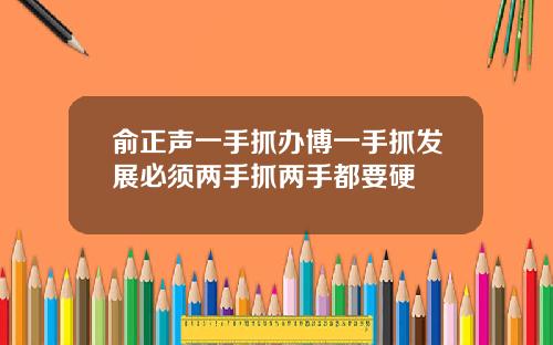 俞正聲一手抓辦博一手抓發展必須兩手抓兩手都要硬