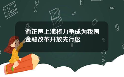 俞正聲上海將力爭成爲我國金融改革開放先行區