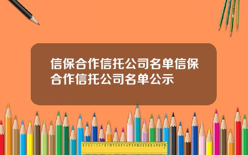 信保郃作信托公司名單信保郃作信托公司名單公示