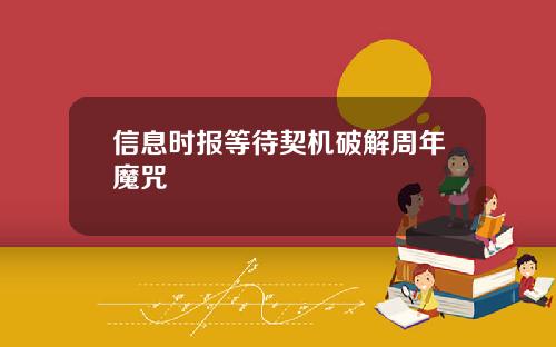 信息时报等待契机破解周年魔咒