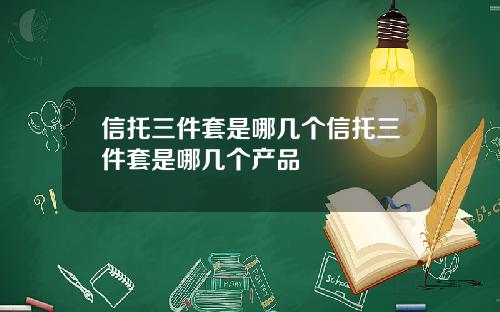 信托三件套是哪幾個信托三件套是哪幾個産品