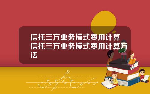 信托三方業務模式費用計算信托三方業務模式費用計算方法