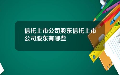 信托上市公司股東信托上市公司股東有哪些