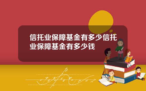 信托業保障基金有多少信托業保障基金有多少錢