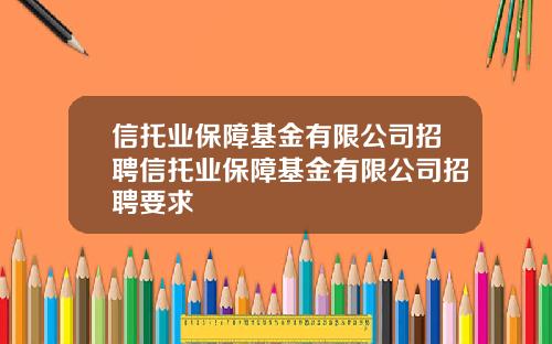 信托業保障基金有限公司招聘信托業保障基金有限公司招聘要求