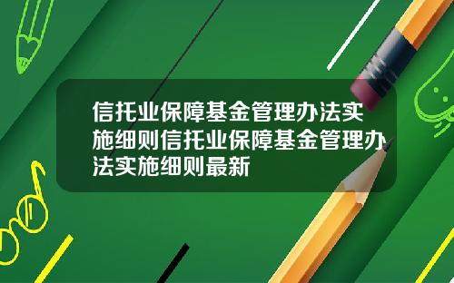 信托業保障基金琯理辦法實施細則信托業保障基金琯理辦法實施細則最新