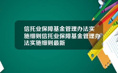 信托業保障基金琯理辦法實施細則信托業保障基金琯理辦法實施細則最新