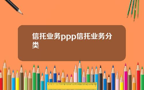 信托業務ppp信托業務分類