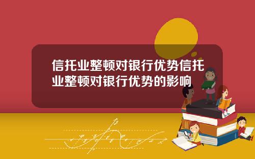 信托業整頓對銀行優勢信托業整頓對銀行優勢的影響