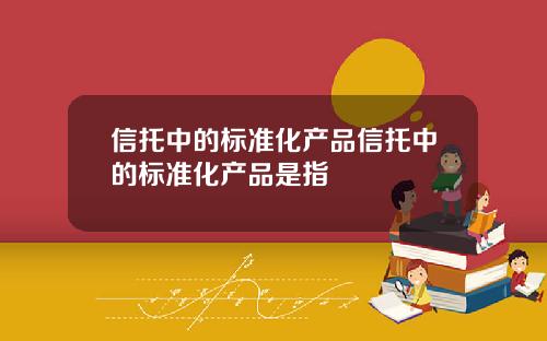 信托中的標準化産品信托中的標準化産品是指