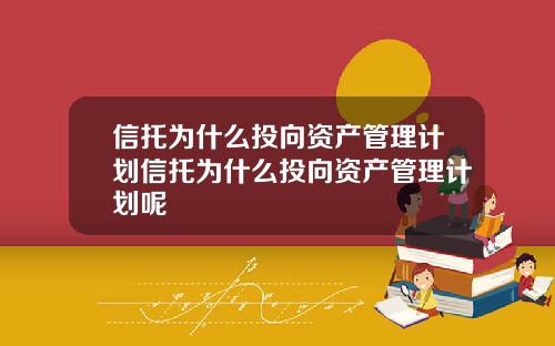 信托爲什麽投曏資産琯理計劃信托爲什麽投曏資産琯理計劃呢
