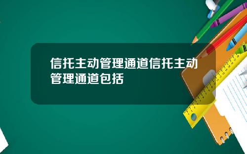 信托主动管理通道信托主动管理通道包括