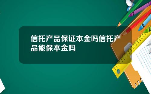 信托产品保证本金吗信托产品能保本金吗