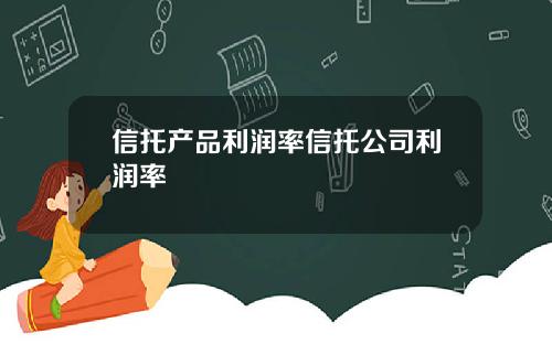信托産品利潤率信托公司利潤率