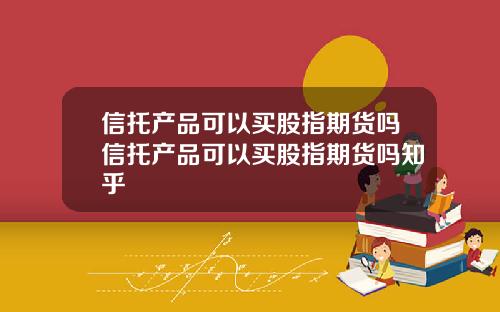 信托産品可以買股指期貨嗎信托産品可以買股指期貨嗎知乎