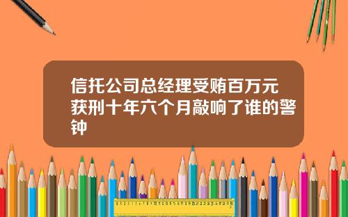 信托公司总经理受贿百万元获刑十年六个月敲响了谁的警钟