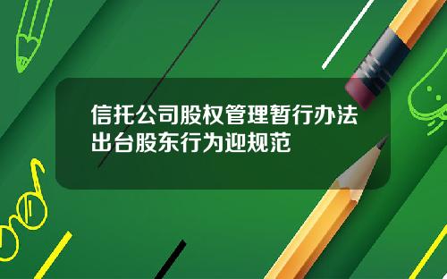 信托公司股权管理暂行办法出台股东行为迎规范