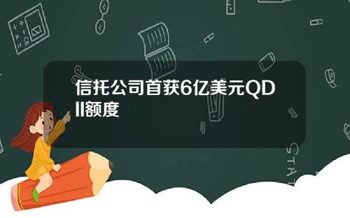 信托公司首获6亿美元QDII额度