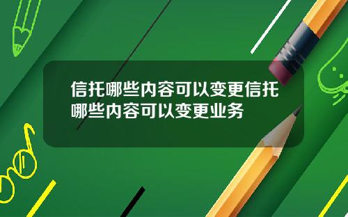 信托哪些內容可以變更信托哪些內容可以變更業務