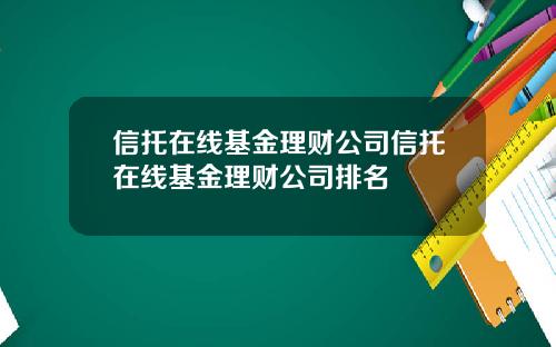 信托在线基金理财公司信托在线基金理财公司排名