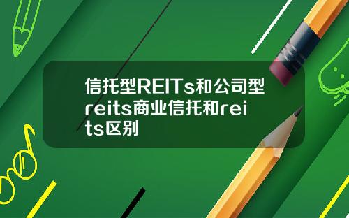 信托型REITs和公司型reits商業信托和reits區別