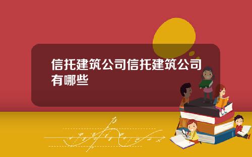 信托建築公司信托建築公司有哪些