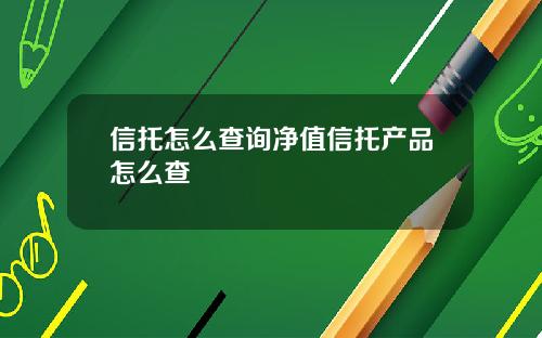 信托怎麽查詢淨值信托産品怎麽查