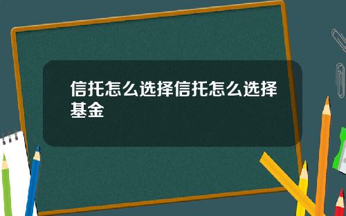 信托怎麽選擇信托怎麽選擇基金