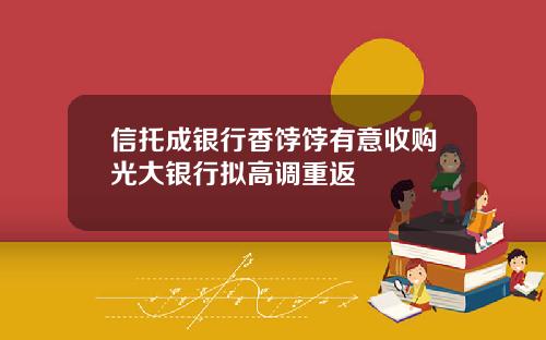 信托成銀行香餑餑有意收購光大銀行擬高調重返