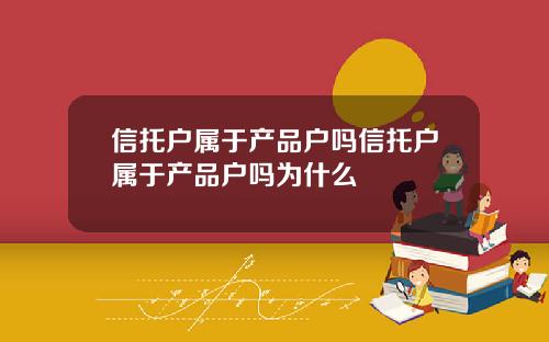 信托户属于产品户吗信托户属于产品户吗为什么