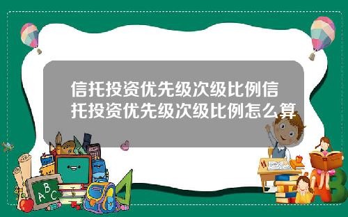 信托投资优先级次级比例信托投资优先级次级比例怎么算