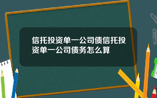 信托投資單一公司債信托投資單一公司債務怎麽算