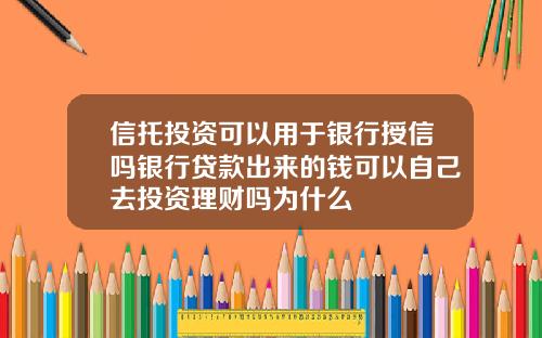 信托投資可以用於銀行授信嗎銀行貸款出來的錢可以自己去投資理財嗎爲什麽
