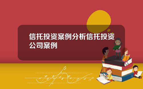 信托投資案例分析信托投資公司案例