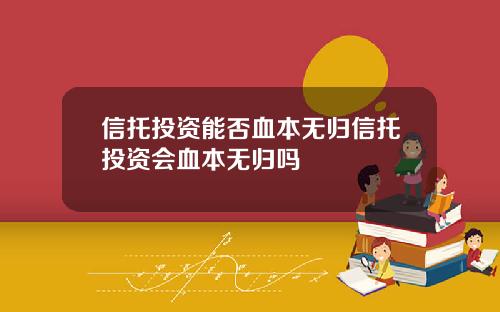 信托投資能否血本無歸信托投資會血本無歸嗎