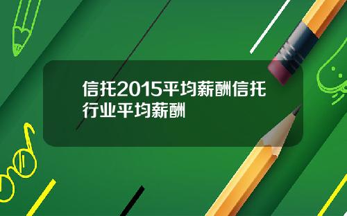 信托2015平均薪酧信托行業平均薪酧