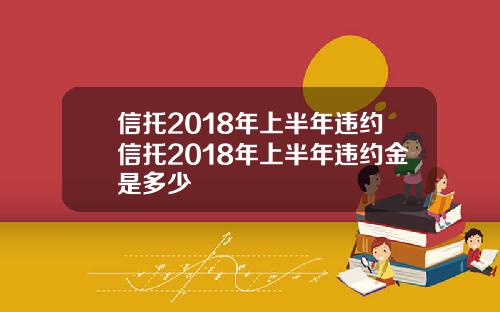 信托2018年上半年違約信托2018年上半年違約金是多少