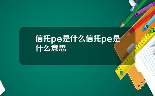 信托pe是什麽信托pe是什麽意思