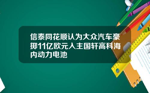 信泰同花顺认为大众汽车豪掷11亿欧元入主国轩高科海内动力电池