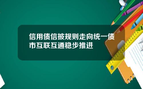 信用债信披规则走向统一债市互联互通稳步推进