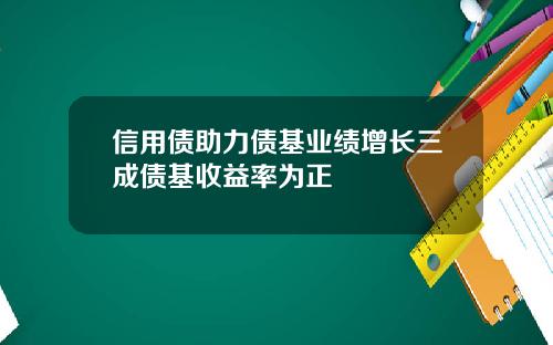 信用债助力债基业绩增长三成债基收益率为正