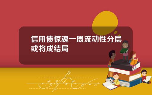 信用债惊魂一周流动性分层或将成结局