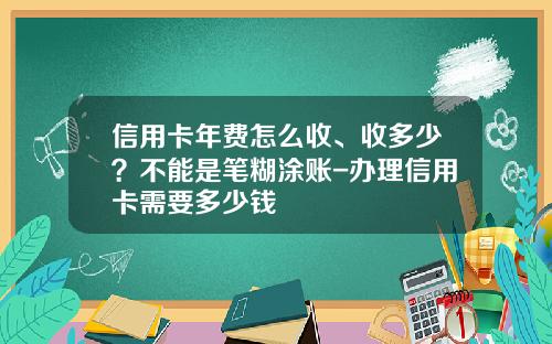 信用卡年费怎么收、收多少？不能是笔糊涂账-办理信用卡需要多少钱