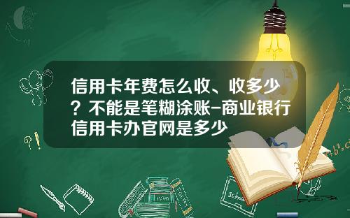 信用卡年費怎麽收、收多少？不能是筆糊塗賬-商業銀行信用卡辦官網是多少