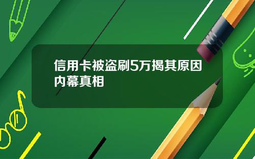信用卡被盜刷5萬揭其原因內幕真相