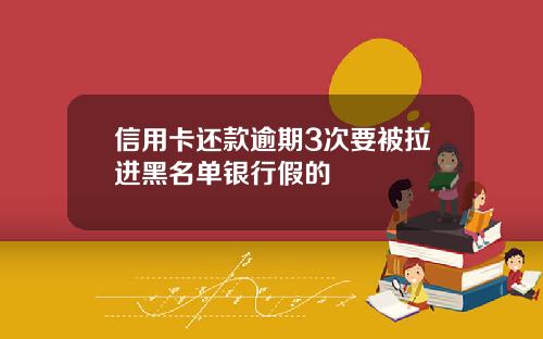 信用卡还款逾期3次要被拉进黑名单银行假的