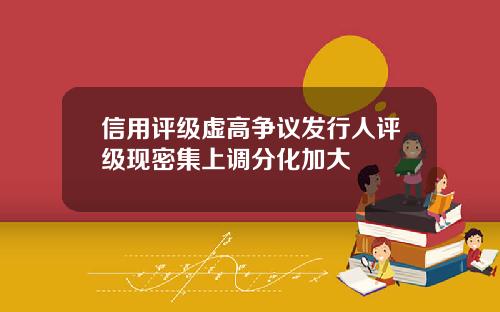 信用評級虛高爭議發行人評級現密集上調分化加大