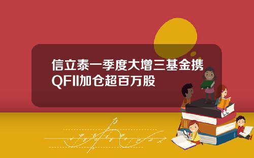 信立泰一季度大增三基金攜QFII加倉超百萬股