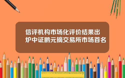 信評機搆市場化評價結果出爐中証鵬元摘交易所市場首名