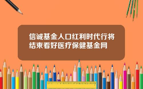 信誠基金人口紅利時代行將結束看好毉療保健基金網